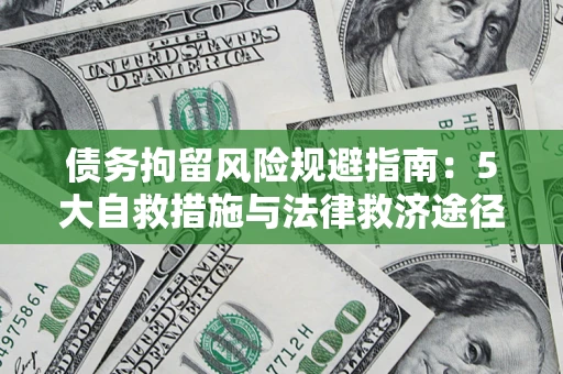 武汉债务拘留风险规避指南：5大自救措施与法律救济途径