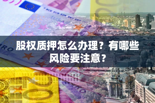 武汉股权质押怎么办理？有哪些风险要注意？
