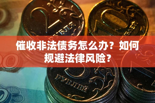 武汉催收非法债务怎么办？如何规避法律风险？