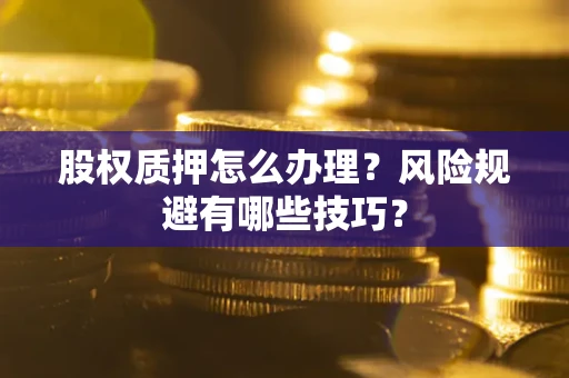 武汉股权质押怎么办理？风险规避有哪些技巧？