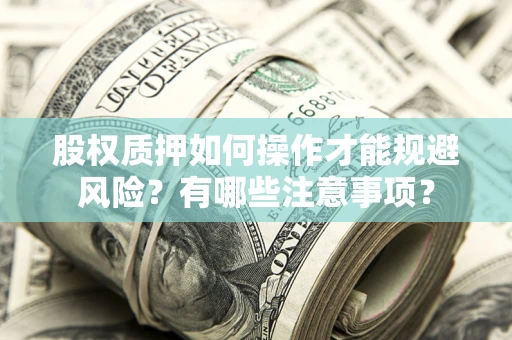 武汉股权质押如何操作才能规避风险？有哪些注意事项？