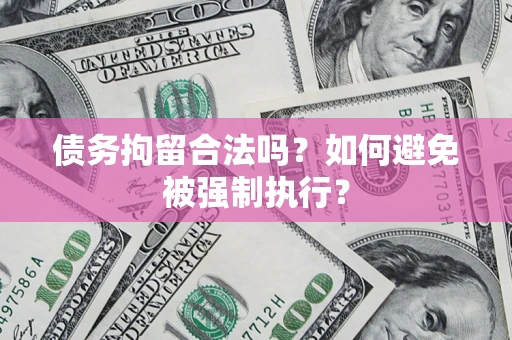 武汉债务拘留合法吗？如何避免被强制执行？