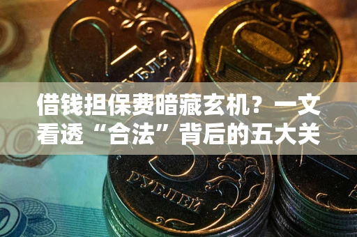 武汉借钱担保费暗藏玄机？一文看透“合法”背后的五大关键陷阱