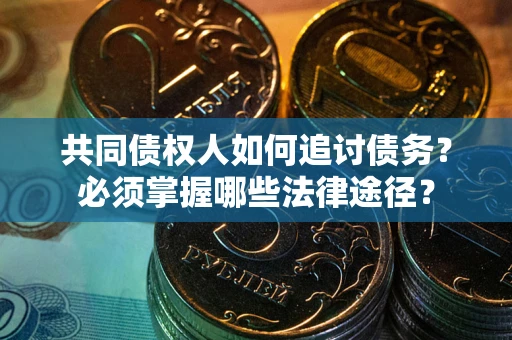 武汉共同债权人如何追讨债务？必须掌握哪些法律途径？