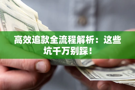 武汉高效追款全流程解析：这些坑千万别踩！