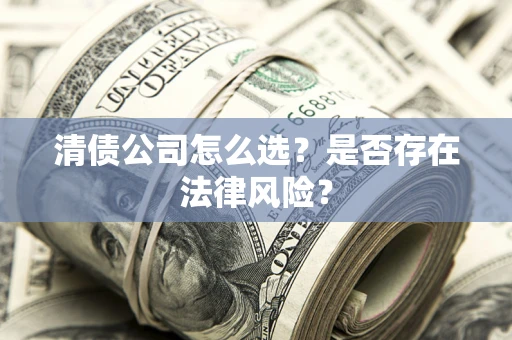 武汉清债公司怎么选？是否存在法律风险？
