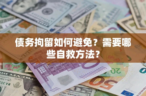 武汉债务拘留如何避免？需要哪些自救方法？