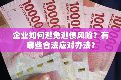 武汉企业如何避免逃债风险？有哪些合法应对办法？