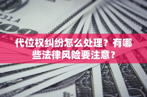 武汉代位权纠纷怎么处理？有哪些法律风险要注意？