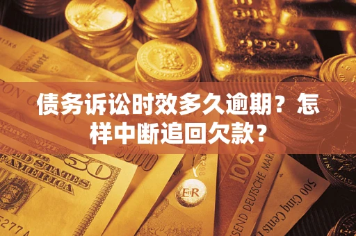 武汉债务诉讼时效多久逾期？怎样中断追回欠款？