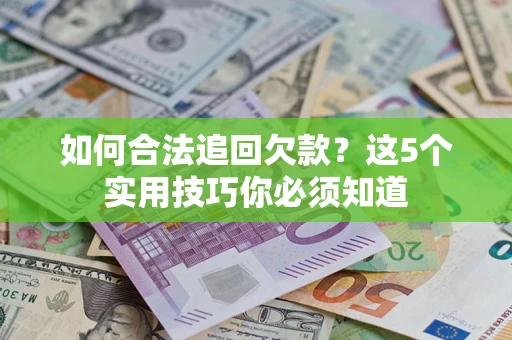 武汉如何合法追回欠款？这5个实用技巧你必须知道