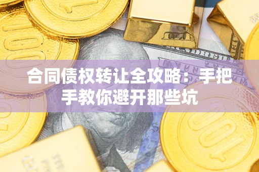武汉合同债权转让全攻略：手把手教你避开那些坑