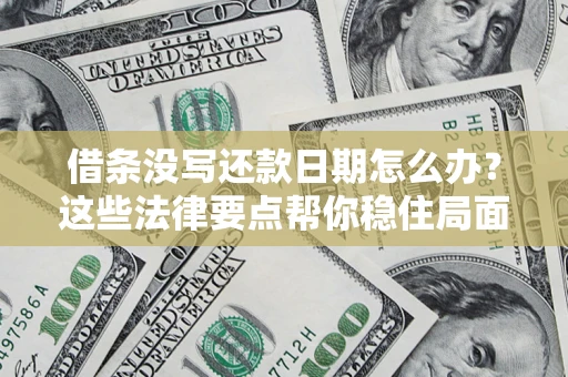 武汉借条没写还款日期怎么办？这些法律要点帮你稳住局面