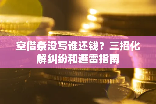 武汉空借条没写谁还钱？三招化解纠纷和避雷指南