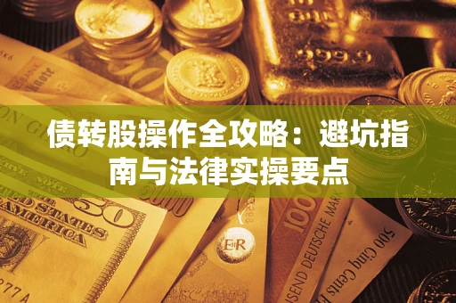 武汉债转股操作全攻略：避坑指南与法律实操要点