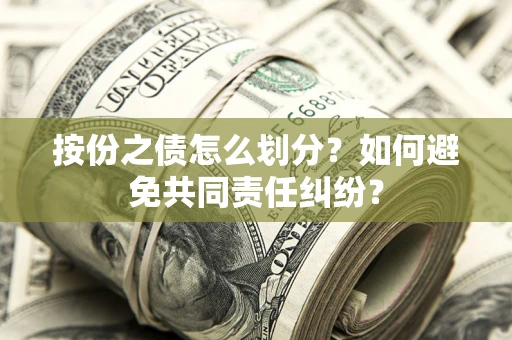 武汉按份之债怎么划分？如何避免共同责任纠纷？
