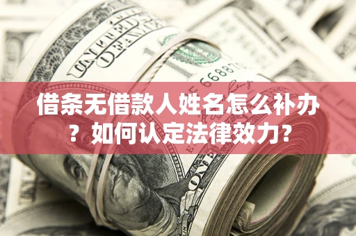 武汉借条无借款人姓名怎么补办？如何认定法律效力？
