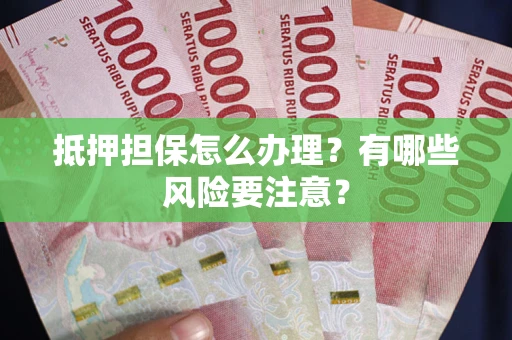 武汉抵押担保怎么办理？有哪些风险要注意？
