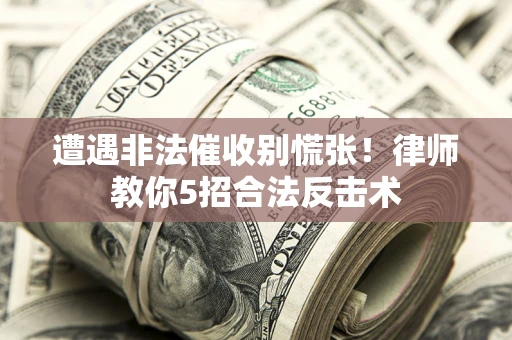 武汉遭遇非法催收别慌张！律师教你5招合法反击术