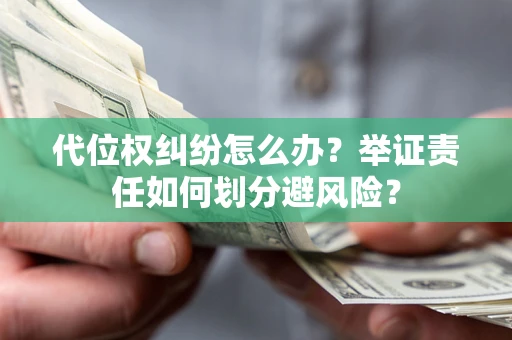 武汉代位权纠纷怎么办？举证责任如何划分避风险？