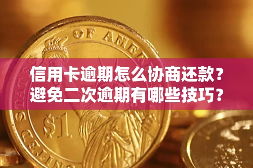 武汉信用卡逾期怎么协商还款？避免二次逾期有哪些技巧？