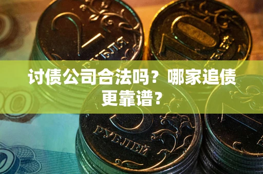 武汉讨债公司合法吗？哪家追债更靠谱？