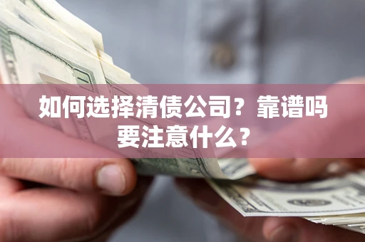 武汉如何选择清债公司？靠谱吗要注意什么？