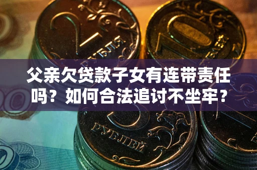 武汉父亲欠贷款子女有连带责任吗？如何合法追讨不坐牢？