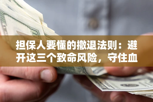 武汉担保人要懂的撤退法则：避开这三个致命风险，守住血汗钱