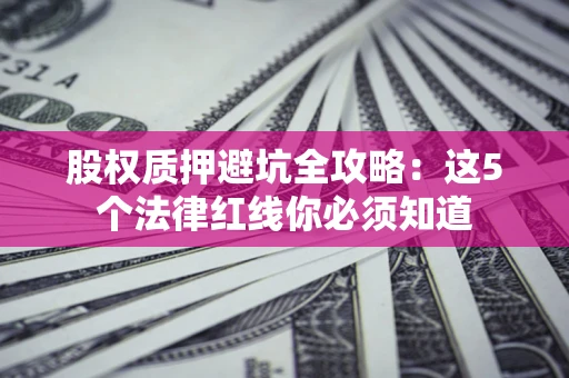 武汉股权质押避坑全攻略：这5个法律红线你必须知道