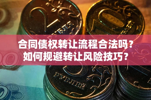 武汉合同债权转让流程合法吗？如何规避转让风险技巧？
