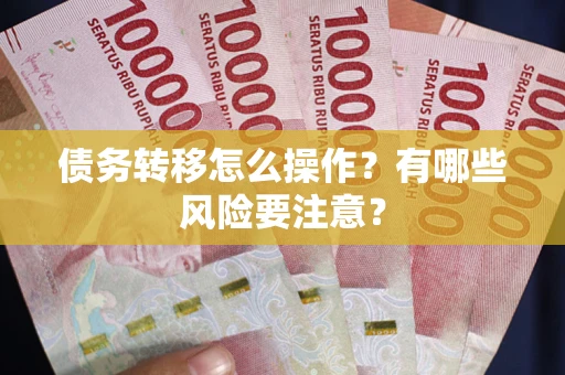 武汉债务转移怎么操作？有哪些风险要注意？