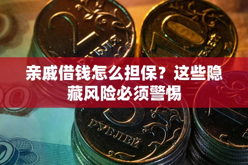 武汉亲戚借钱怎么担保？这些隐藏风险必须警惕