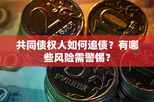武汉共同债权人如何追债？有哪些风险需警惕？