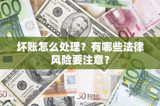 武汉坏账怎么处理？有哪些法律风险要注意？