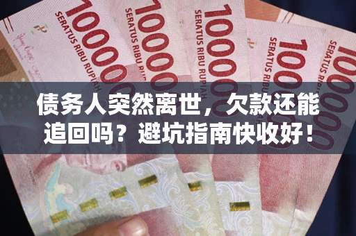 武汉债务人突然离世，欠款还能追回吗？避坑指南快收好！