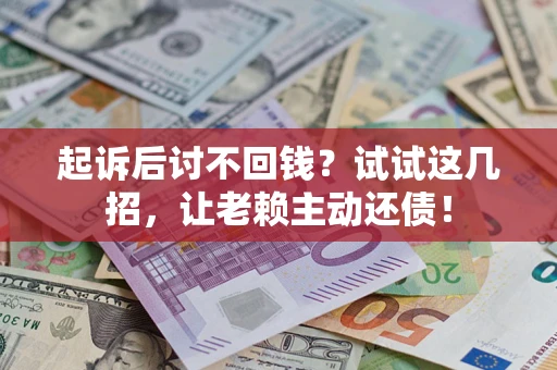 武汉起诉后讨不回钱？试试这几招，让老赖主动还债！