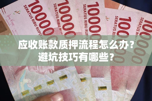 武汉应收账款质押流程怎么办？避坑技巧有哪些？