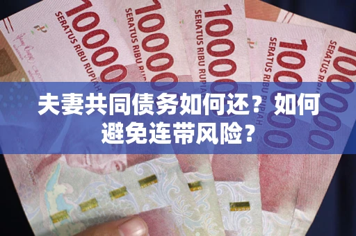 武汉夫妻共同债务如何还？如何避免连带风险？