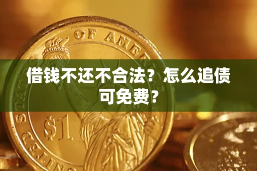 武汉借钱不还不合法？怎么追债可免费？