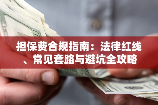 武汉担保费合规指南：法律红线、常见套路与避坑全攻略