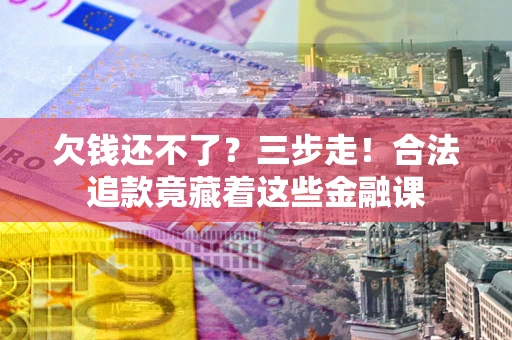 武汉欠钱还不了？三步走！合法追款竟藏着这些金融课