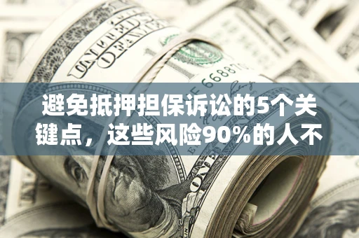 武汉避免抵押担保诉讼的5个关键点，这些风险90%的人不知道！
