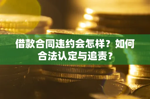 武汉借款合同违约会怎样？如何合法认定与追责？