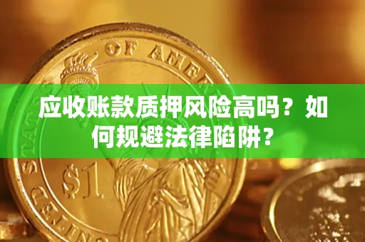 武汉应收账款质押风险高吗？如何规避法律陷阱？
