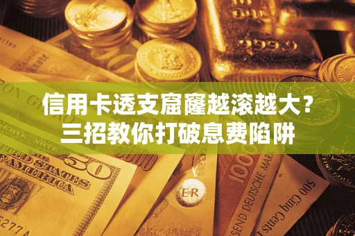 武汉信用卡透支窟窿越滚越大？三招教你打破息费陷阱