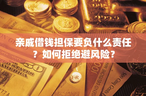 武汉亲戚借钱担保要负什么责任？如何拒绝避风险？