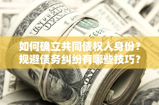 武汉如何确立共同债权人身份？规避债务纠纷有哪些技巧？