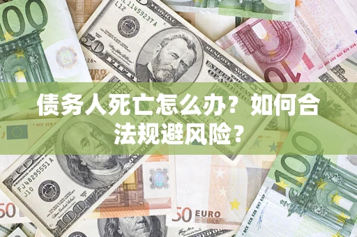 武汉债务人死亡怎么办？如何合法规避风险？