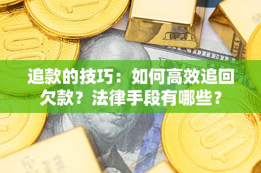 武汉追款的技巧：如何高效追回欠款？法律手段有哪些？